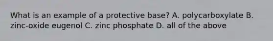 What is an example of a protective base? A. polycarboxylate B. zinc-oxide eugenol C. zinc phosphate D. all of the above