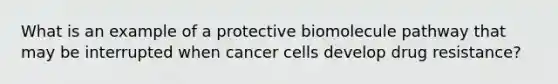 What is an example of a protective biomolecule pathway that may be interrupted when cancer cells develop drug resistance?