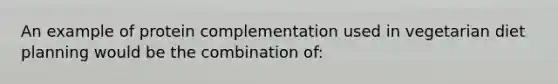 An example of protein complementation used in vegetarian diet planning would be the combination of: