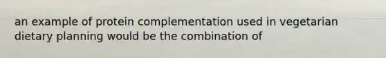 an example of protein complementation used in vegetarian dietary planning would be the combination of