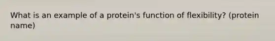 What is an example of a protein's function of flexibility? (protein name)