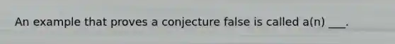 An example that proves a conjecture false is called a(n) ___.