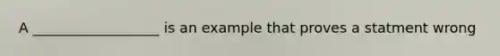 A __________________ is an example that proves a statment wrong