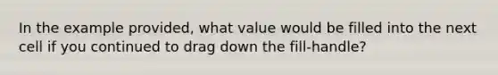 In the example provided, what value would be filled into the next cell if you continued to drag down the fill-handle?