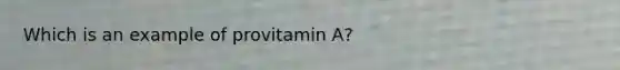 Which is an example of provitamin A?