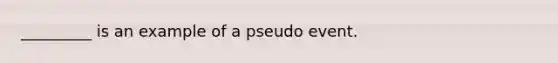 _________ is an example of a pseudo event.