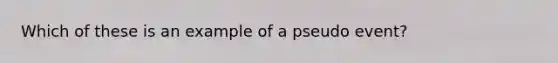 Which of these is an example of a pseudo event?