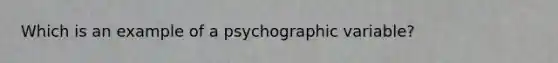 Which is an example of a psychographic variable?