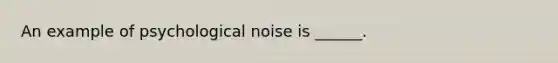 An example of psychological noise is ______.