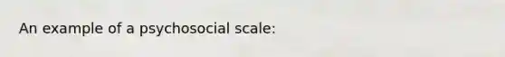 An example of a psychosocial scale: