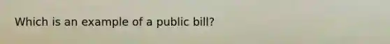 Which is an example of a public bill?