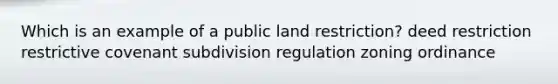 Which is an example of a public land restriction? deed restriction restrictive covenant subdivision regulation zoning ordinance