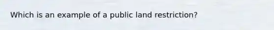 Which is an example of a public land restriction?