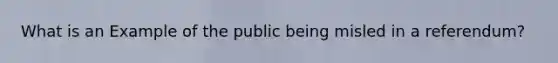 What is an Example of the public being misled in a referendum?