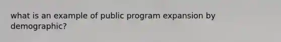 what is an example of public program expansion by demographic?