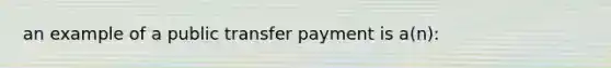 an example of a public transfer payment is a(n):