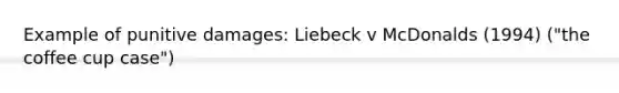 Example of punitive damages: Liebeck v McDonalds (1994) ("the coffee cup case")