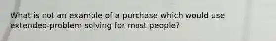 What is not an example of a purchase which would use extended-<a href='https://www.questionai.com/knowledge/kZi0diIlxK-problem-solving' class='anchor-knowledge'>problem solving</a> for most people?