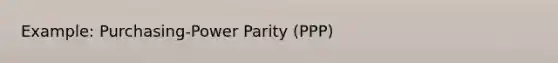 Example: Purchasing-Power Parity (PPP)