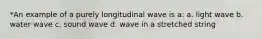 *An example of a purely longitudinal wave is a: a. light wave b. water wave c. sound wave d. wave in a stretched string