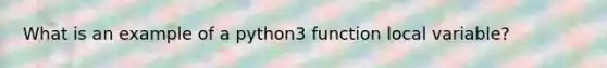 What is an example of a python3 function local variable?