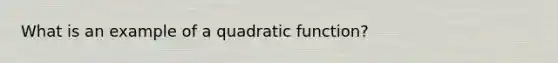 What is an example of a quadratic function?