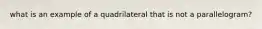 what is an example of a quadrilateral that is not a parallelogram?