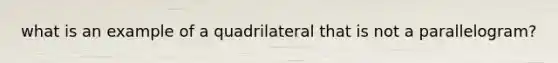 what is an example of a quadrilateral that is not a parallelogram?