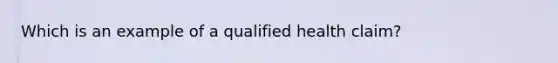 Which is an example of a qualified health claim?