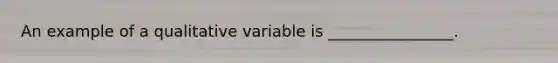 An example of a qualitative variable is ________________.