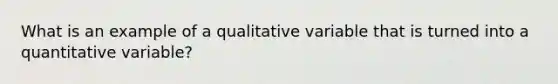 What is an example of a qualitative variable that is turned into a quantitative variable?