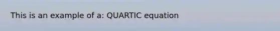 This is an example of a: QUARTIC equation