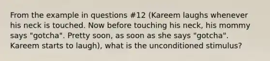 From the example in questions #12 (Kareem laughs whenever his neck is touched. Now before touching his neck, his mommy says "gotcha". Pretty soon, as soon as she says "gotcha". Kareem starts to laugh), what is the unconditioned stimulus?