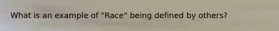 What is an example of "Race" being defined by others?