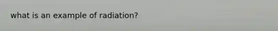 what is an example of radiation?