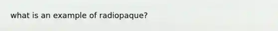 what is an example of radiopaque?