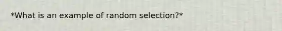 *What is an example of random selection?*