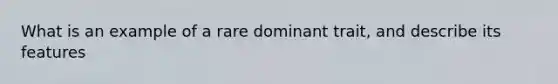 What is an example of a rare dominant trait, and describe its features