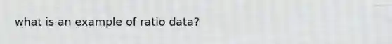 what is an example of ratio data?