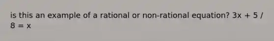 is this an example of a rational or non-rational equation? 3x + 5 / 8 = x