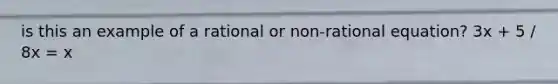 is this an example of a rational or non-rational equation? 3x + 5 / 8x = x