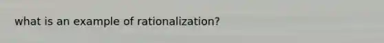 what is an example of rationalization?