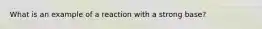 What is an example of a reaction with a strong base?