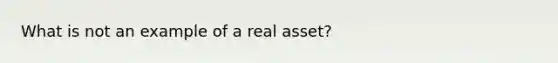 What is not an example of a real asset?