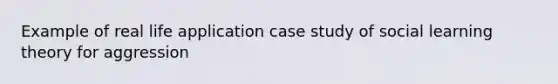 Example of real life application case study of social learning theory for aggression