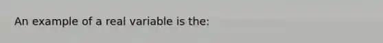 An example of a real variable is the: