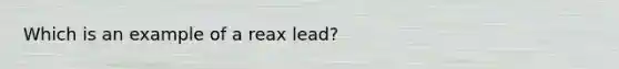 Which is an example of a reax lead?