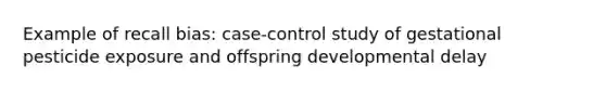 Example of recall bias: case-control study of gestational pesticide exposure and offspring developmental delay