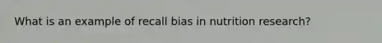 What is an example of recall bias in nutrition research?