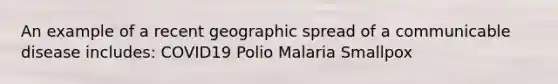 An example of a recent geographic spread of a communicable disease includes: COVID19 Polio Malaria Smallpox